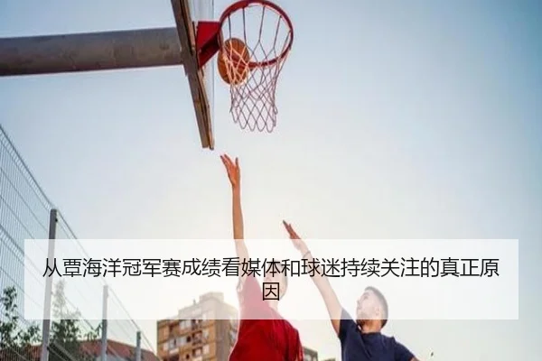 从覃海洋冠军赛成绩看媒体和球迷持续关注的真正原因