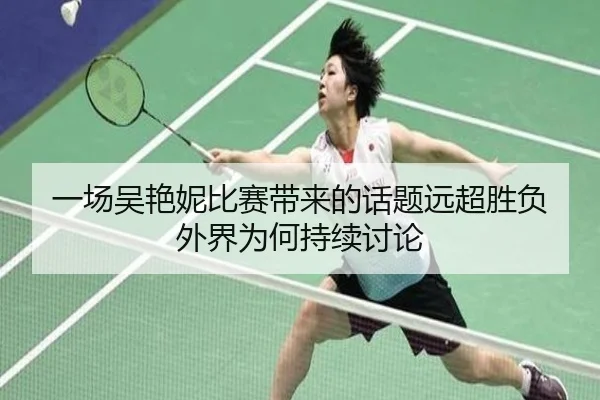 一场吴艳妮比赛带来的话题远超胜负 外界为何持续讨论